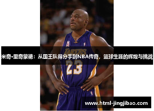 米奇·里奇蒙德：从国王队得分手到NBA传奇，篮球生涯的辉煌与挑战