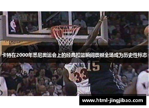 卡特在2000年悉尼奥运会上的经典扣篮瞬间震撼全场成为历史性标志