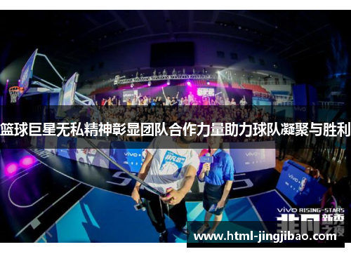 篮球巨星无私精神彰显团队合作力量助力球队凝聚与胜利