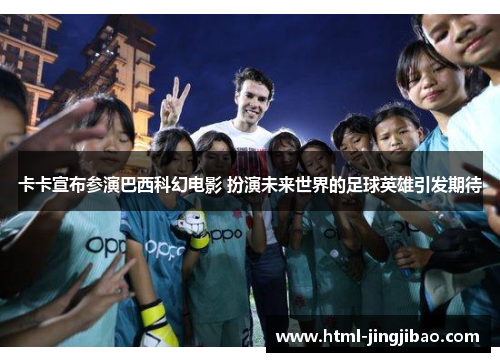 卡卡宣布参演巴西科幻电影 扮演未来世界的足球英雄引发期待
