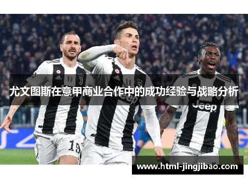 尤文图斯在意甲商业合作中的成功经验与战略分析