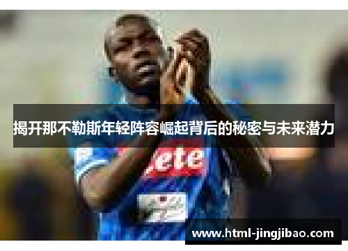 揭开那不勒斯年轻阵容崛起背后的秘密与未来潜力
