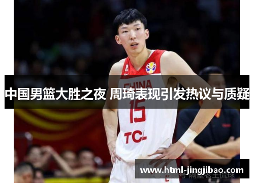 中国男篮大胜之夜 周琦表现引发热议与质疑