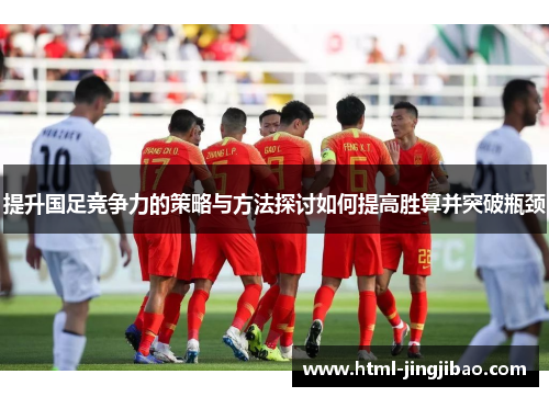 提升国足竞争力的策略与方法探讨如何提高胜算并突破瓶颈