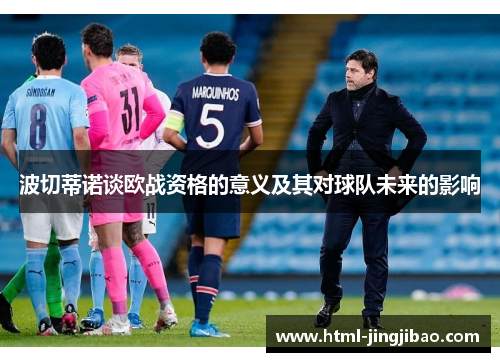 波切蒂诺谈欧战资格的意义及其对球队未来的影响