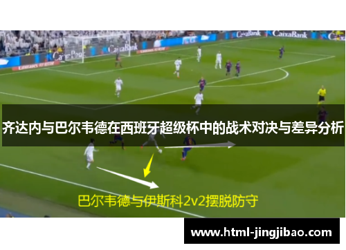 齐达内与巴尔韦德在西班牙超级杯中的战术对决与差异分析