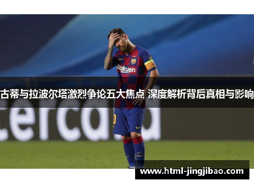 古蒂与拉波尔塔激烈争论五大焦点 深度解析背后真相与影响