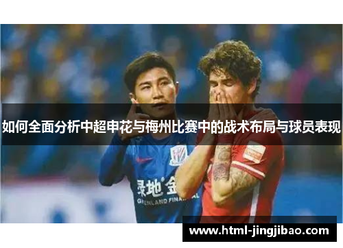 如何全面分析中超申花与梅州比赛中的战术布局与球员表现