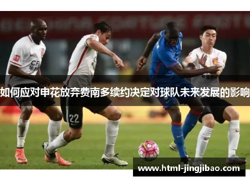 如何应对申花放弃费南多续约决定对球队未来发展的影响