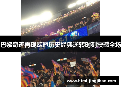 巴黎奇迹再现欧冠历史经典逆转时刻震撼全场