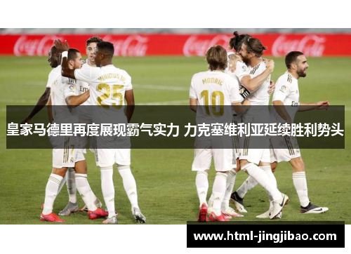 皇家马德里再度展现霸气实力 力克塞维利亚延续胜利势头