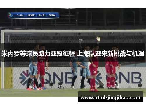 米内罗等球员助力亚冠征程 上海队迎来新挑战与机遇