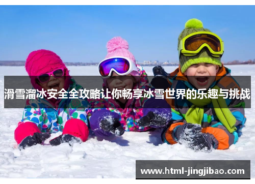 滑雪溜冰安全全攻略让你畅享冰雪世界的乐趣与挑战