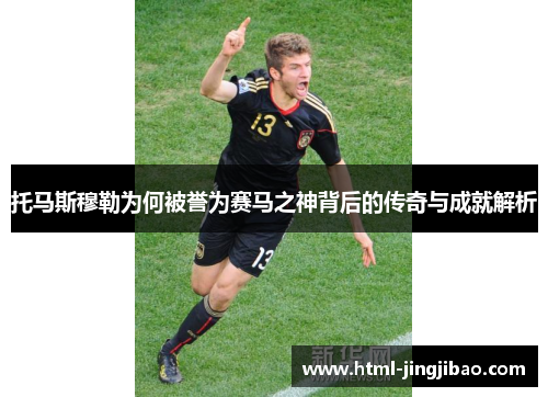 托马斯穆勒为何被誉为赛马之神背后的传奇与成就解析