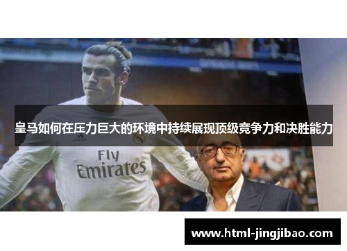 皇马如何在压力巨大的环境中持续展现顶级竞争力和决胜能力