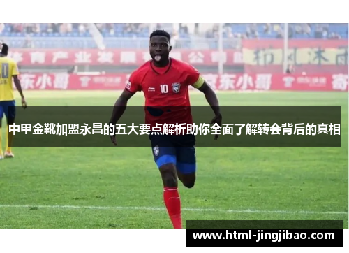 中甲金靴加盟永昌的五大要点解析助你全面了解转会背后的真相