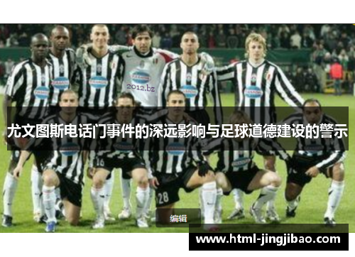 尤文图斯电话门事件的深远影响与足球道德建设的警示
