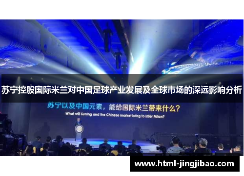 苏宁控股国际米兰对中国足球产业发展及全球市场的深远影响分析