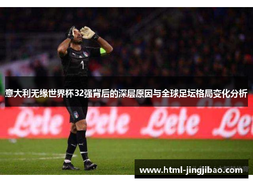 意大利无缘世界杯32强背后的深层原因与全球足坛格局变化分析