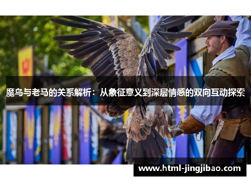 魔鸟与老马的关系解析：从象征意义到深层情感的双向互动探索